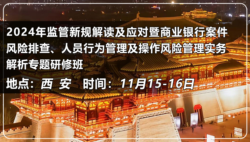 2024年监管新规解读及应对暨商业银行案件风险排查、人员行为管理及操作风险管理实务解析专题研修班（陕西&西安）